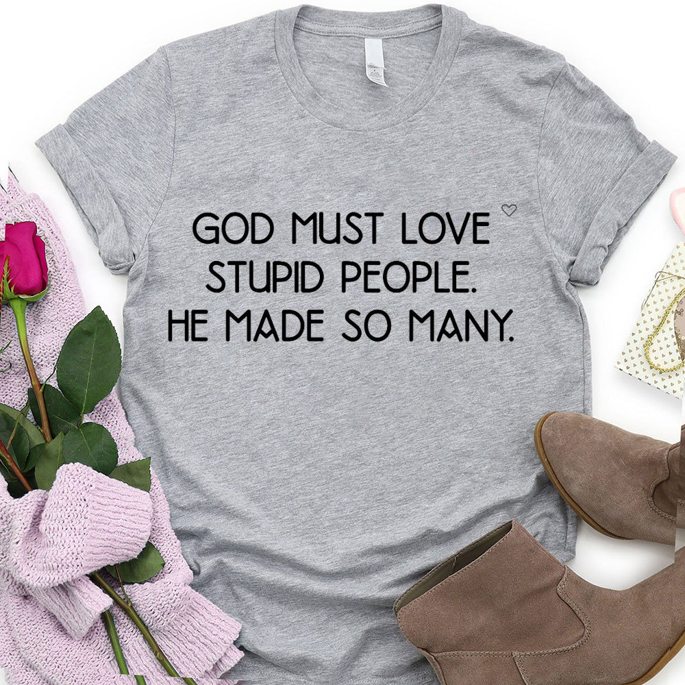 God Must Love Stupid People He Made So Many Christian T-Shirt