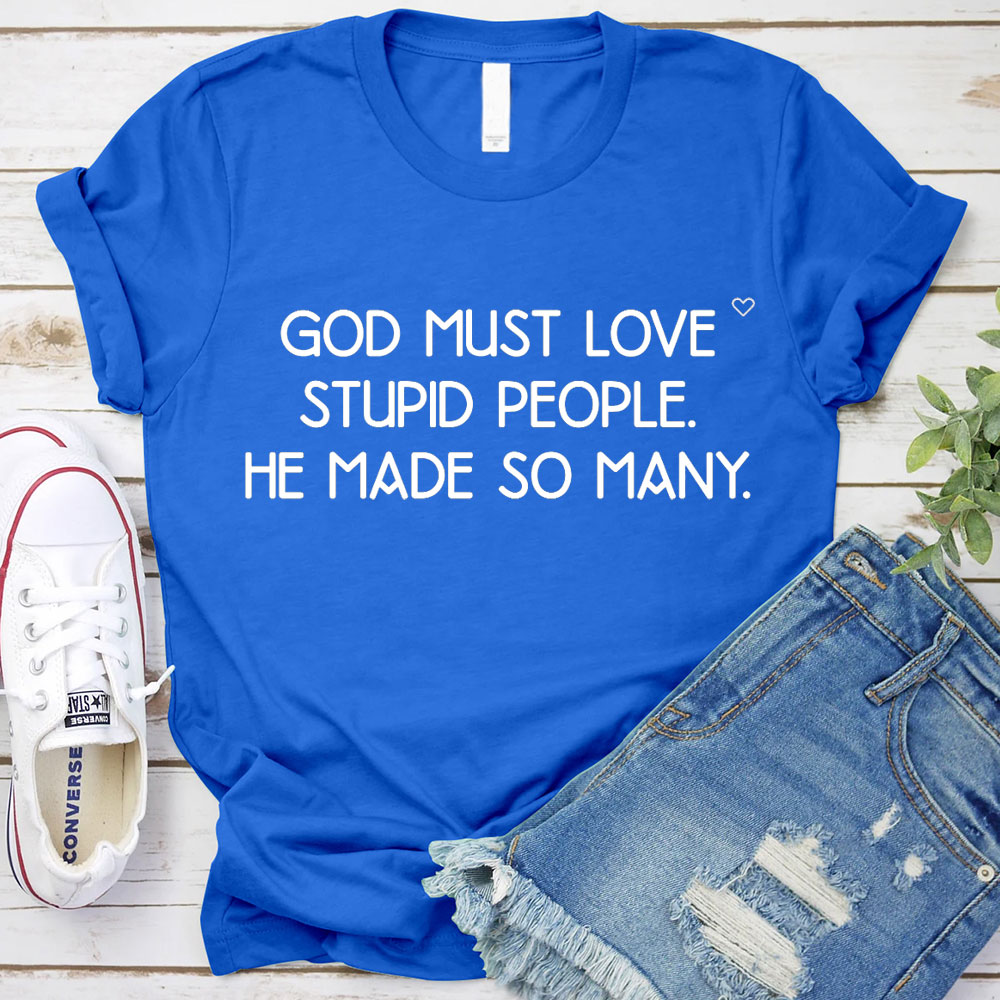 God Must Love Stupid People He Made So Many Christian T-Shirt
