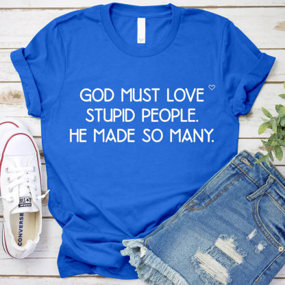 God Must Love Stupid People He Made So Many Christian T-Shirt