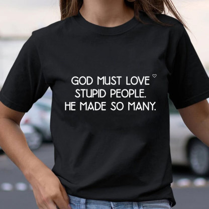 God Must Love Stupid People He Made So Many Christian T-Shirt