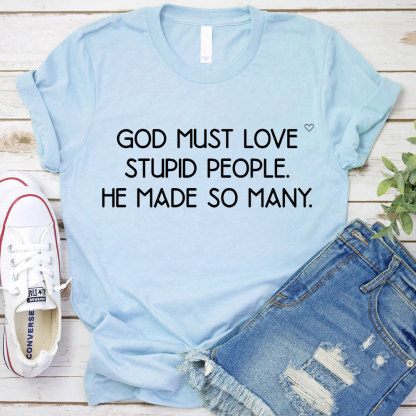 God Must Love Stupid People He Made So Many Christian T-Shirt