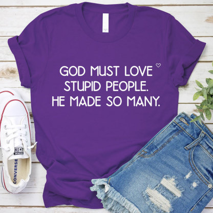 God Must Love Stupid People He Made So Many Christian T-Shirt