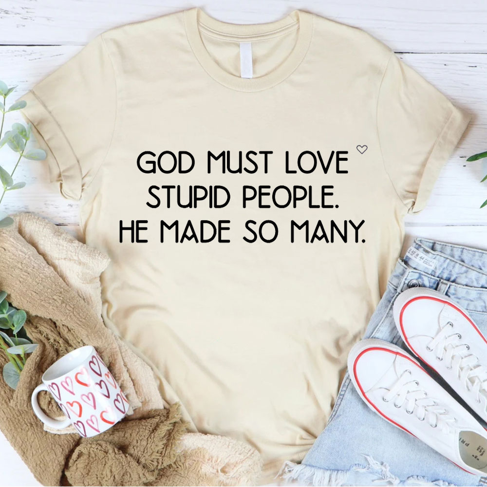 God Must Love Stupid People He Made So Many Christian T-Shirt