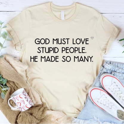 God Must Love Stupid People He Made So Many Christian T-Shirt