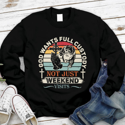 God Wants Full Custody Not Just Weekend Christian Sweatshirt