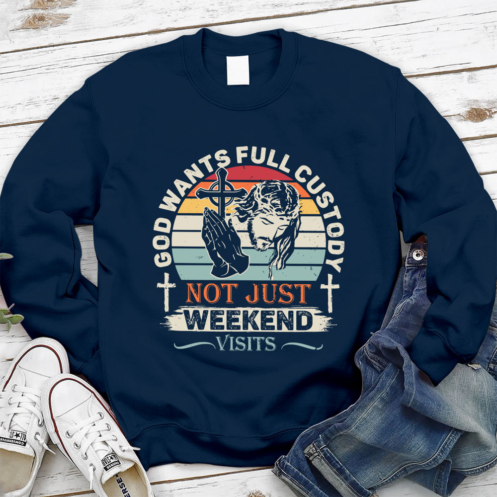 God Wants Full Custody Not Just Weekend Christian Sweatshirt