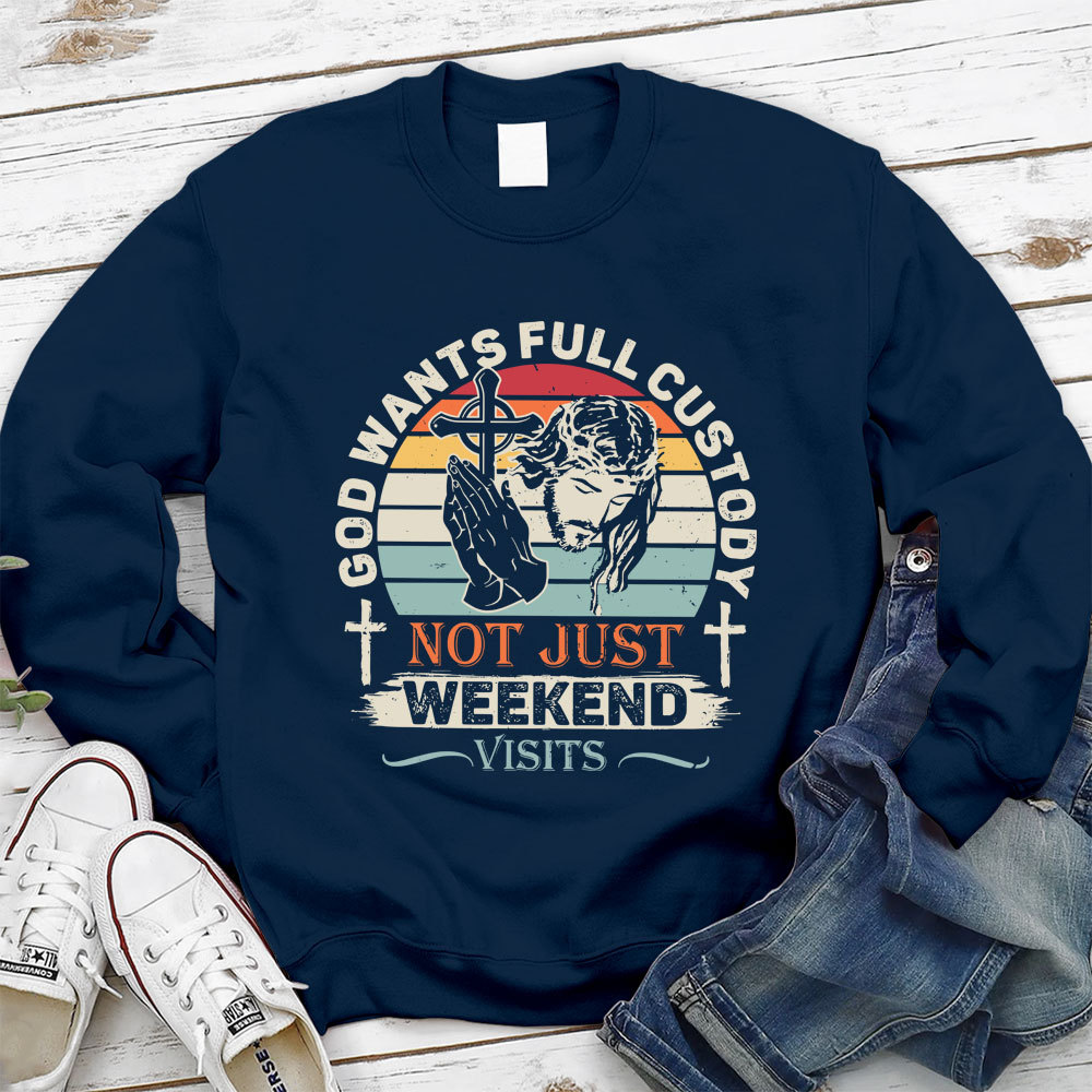 God Wants Full Custody Not Just Weekend Christian Sweatshirt