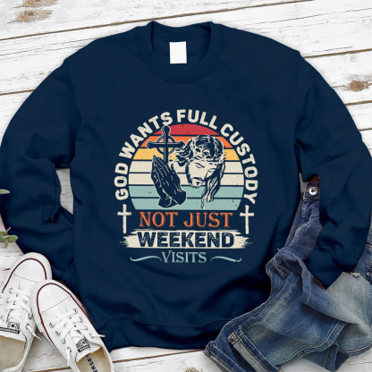 God Wants Full Custody Not Just Weekend Christian Sweatshirt