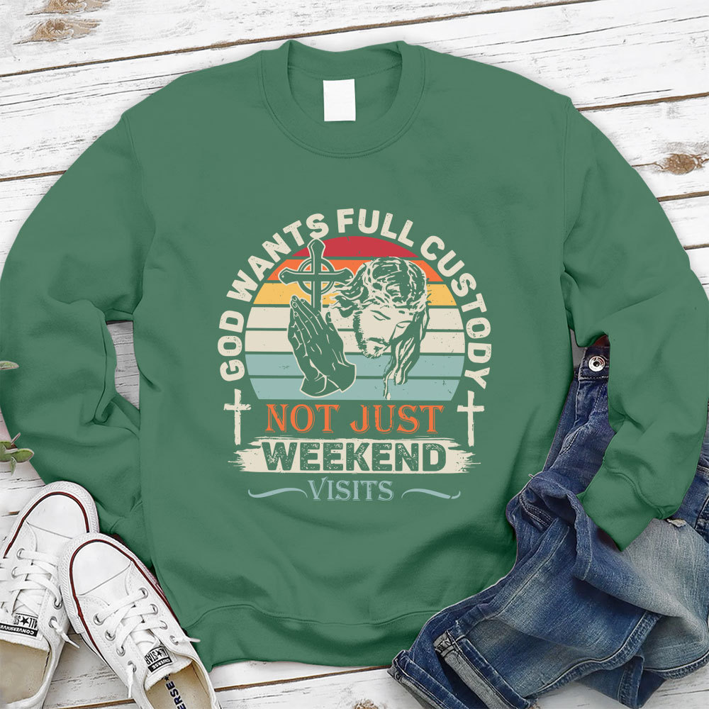 God Wants Full Custody Not Just Weekend Christian Sweatshirt