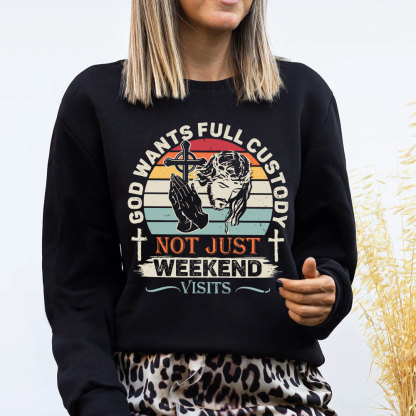 God Wants Full Custody Not Just Weekend Christian Sweatshirt