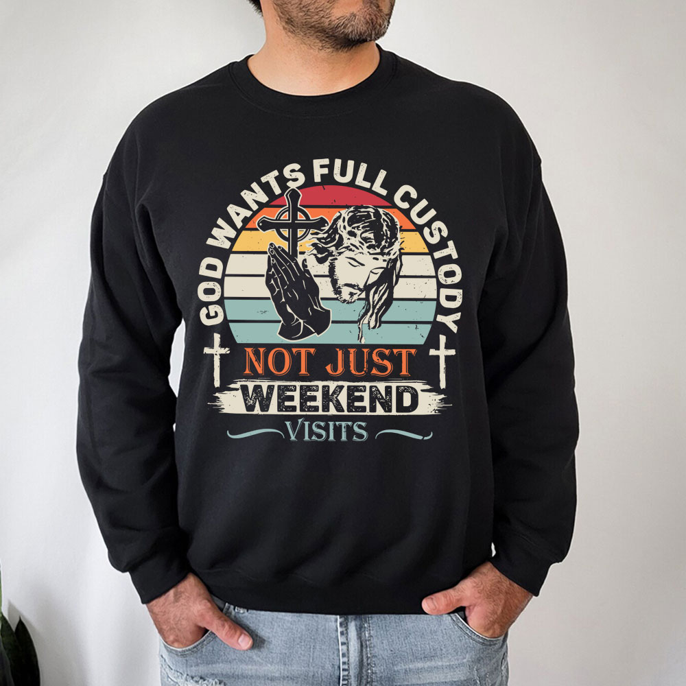 God Wants Full Custody Not Just Weekend Christian Sweatshirt