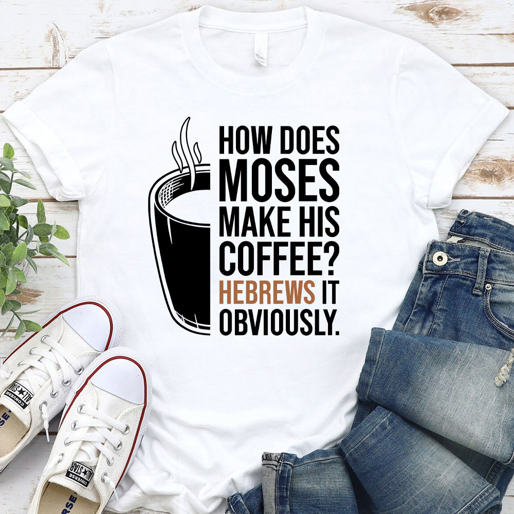 How Does Moses Make His Coffee Christian T-Shirt