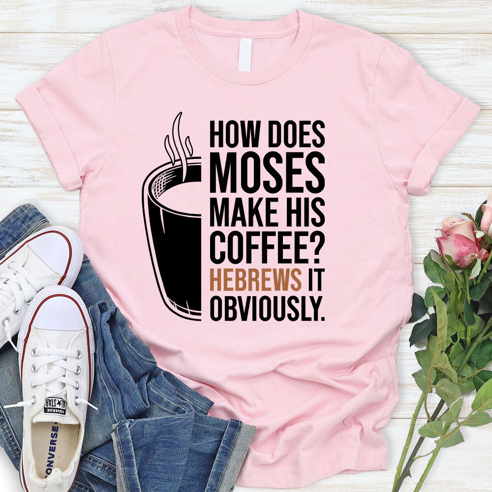 How Does Moses Make His Coffee Christian T-Shirt
