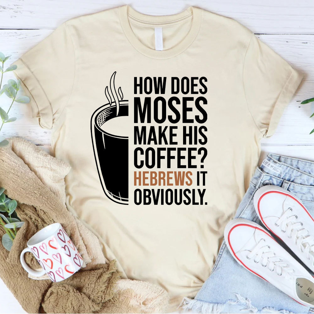 How Does Moses Make His Coffee Christian T-Shirt