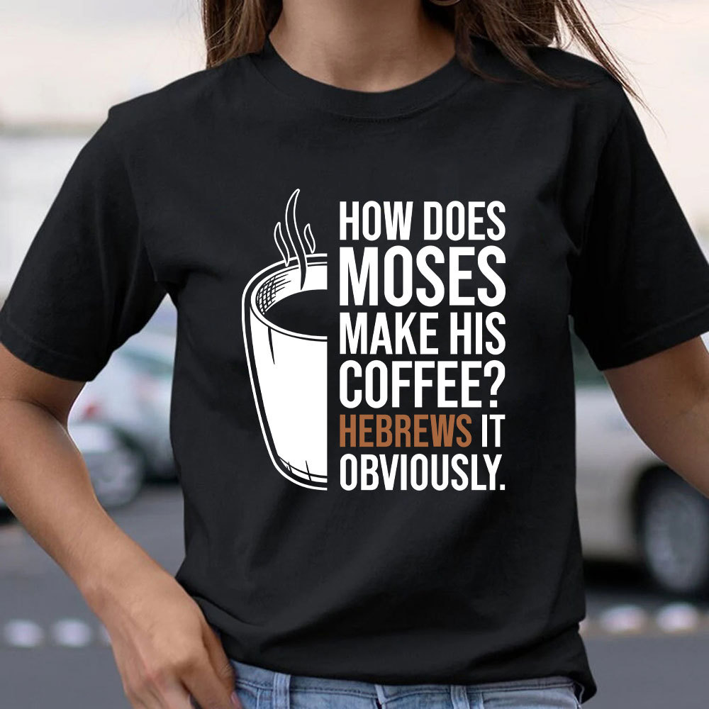 How Does Moses Make His Coffee Christian T-Shirt
