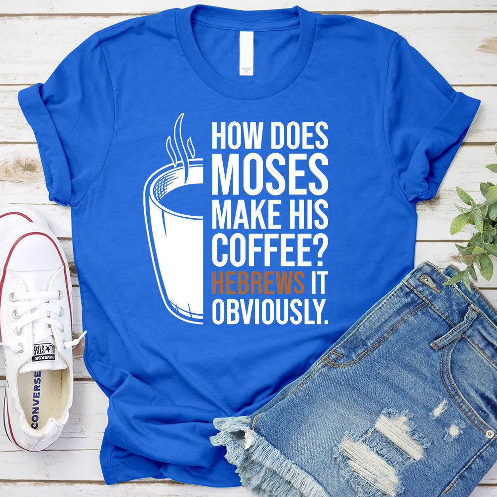 How Does Moses Make His Coffee Christian T-Shirt