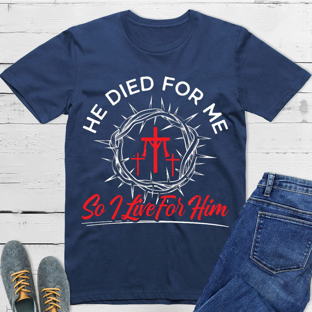 He Died For Me So I live For Him Christian T-Shirt