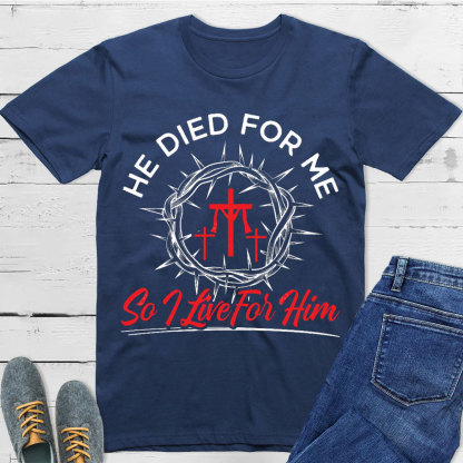 He Died For Me So I live For Him Christian T-Shirt