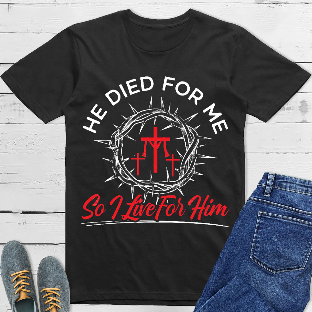 He Died For Me So I live For Him Christian T-Shirt