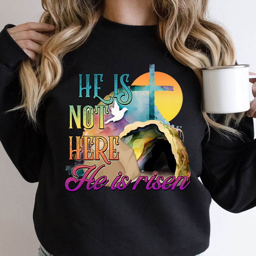 He Is Not Here He Is Risen Christian Sweatshirt