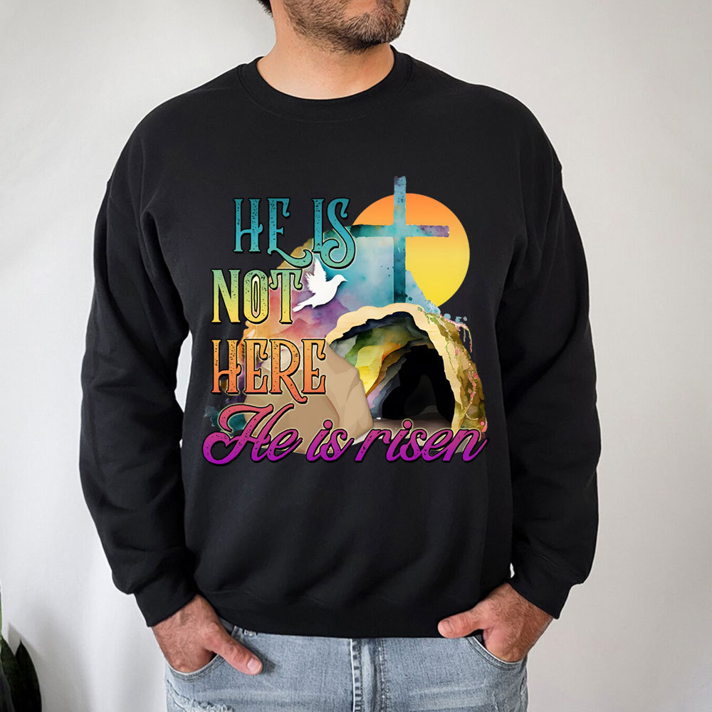 He Is Not Here He Is Risen Christian Sweatshirt