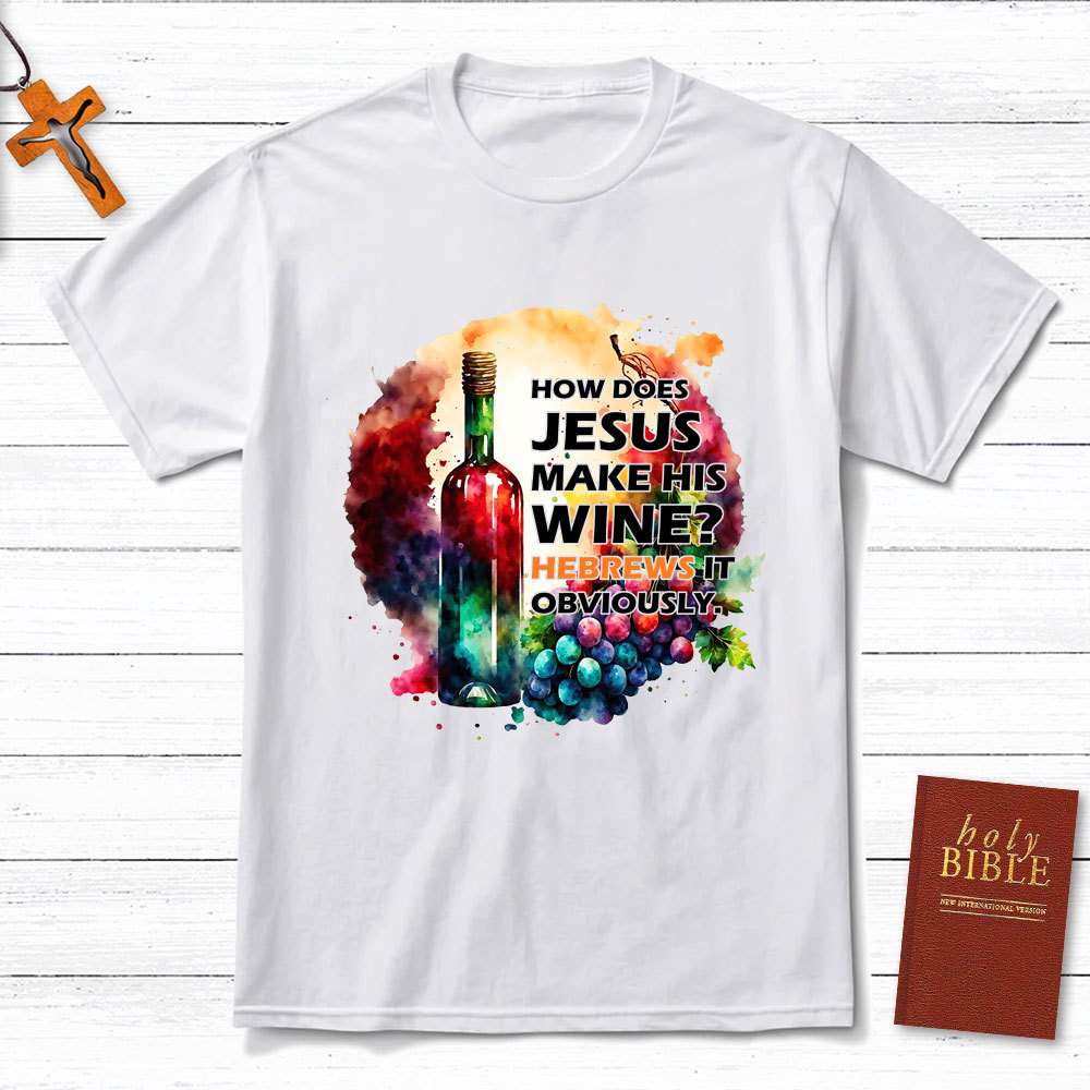 How Does Jesus Make His Wine Christian T-Shirt