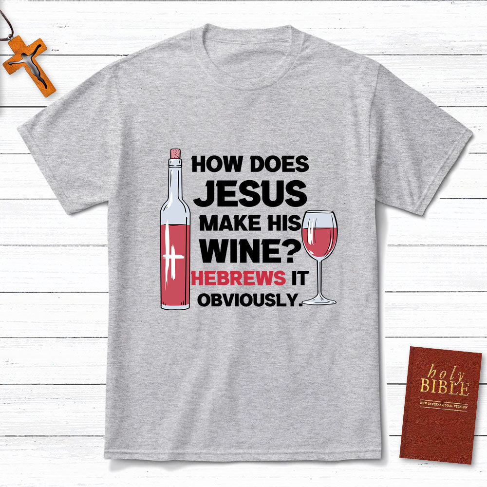How Does Jesus Make His Wine Funny Christian T-Shirt