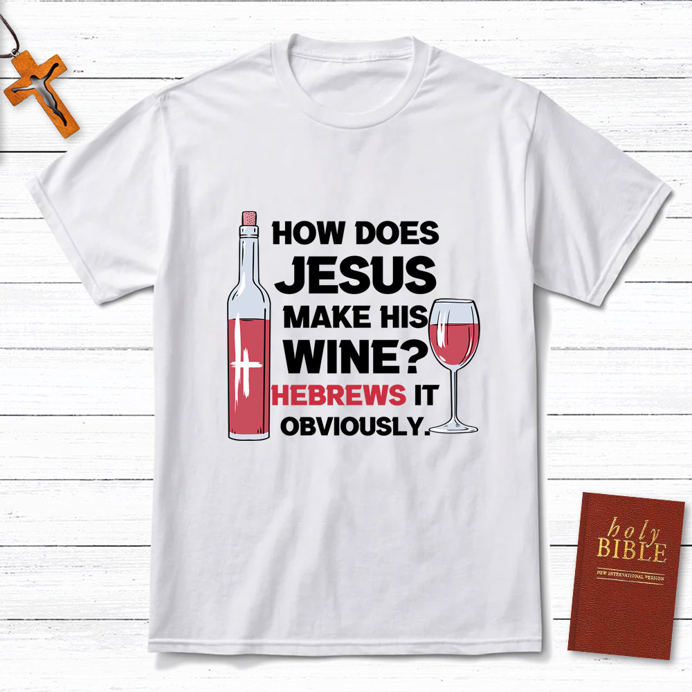 How Does Jesus Make His Wine Funny Christian T-Shirt