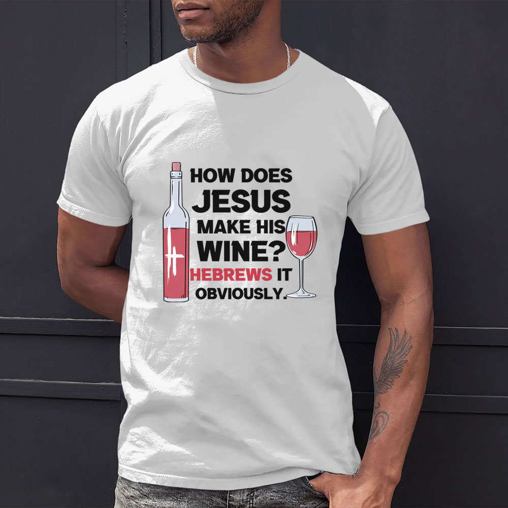 How Does Jesus Make His Wine Funny Christian T-Shirt