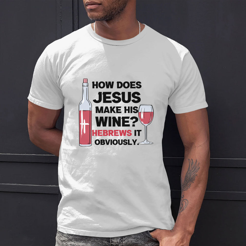 How Does Jesus Make His Wine Funny Christian T-Shirt