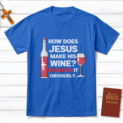 How Does Jesus Make His Wine Funny Christian T-Shirt