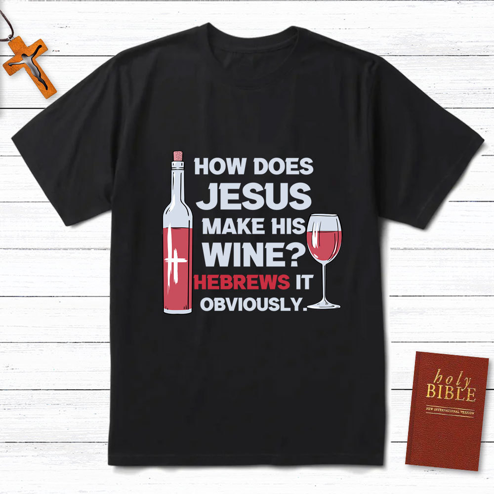 How Does Jesus Make His Wine Funny Christian T-Shirt