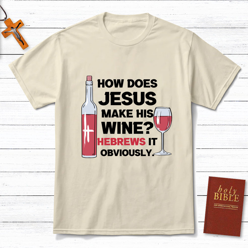 How Does Jesus Make His Wine Funny Christian T-Shirt