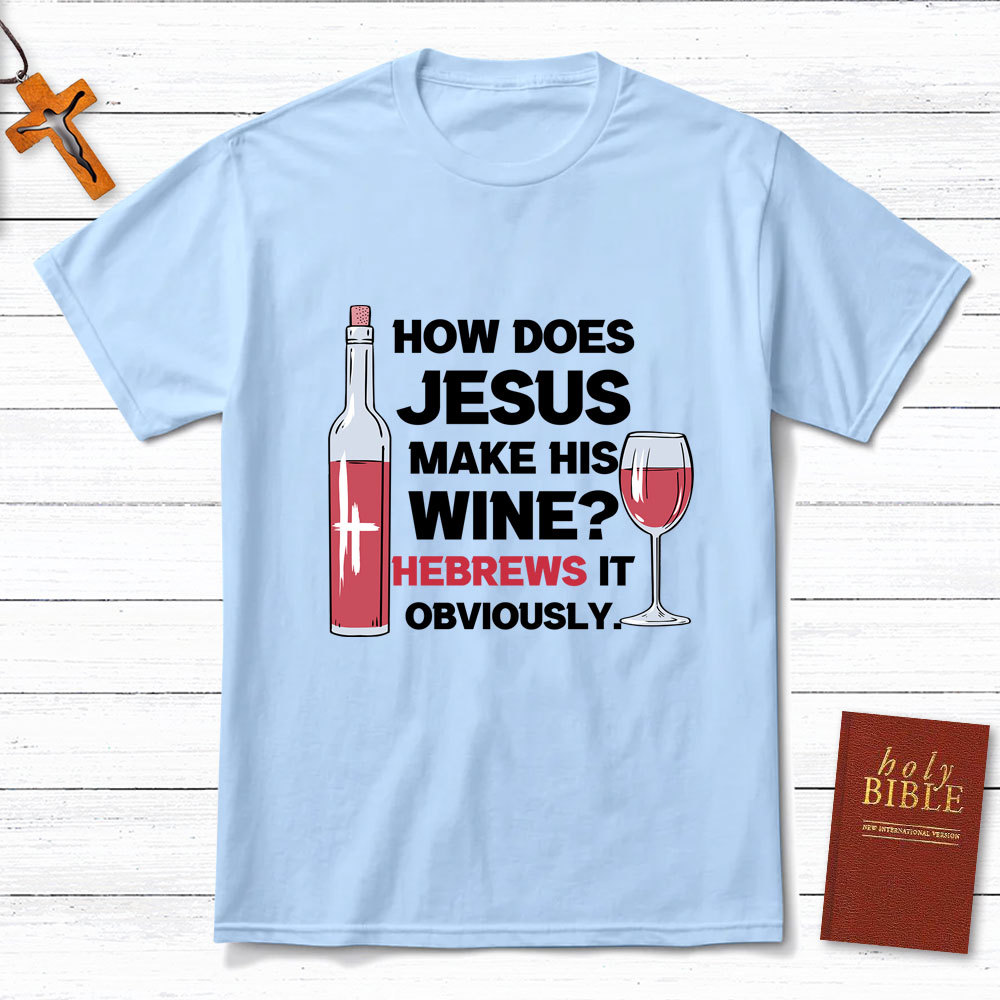 How Does Jesus Make His Wine Funny Christian T-Shirt