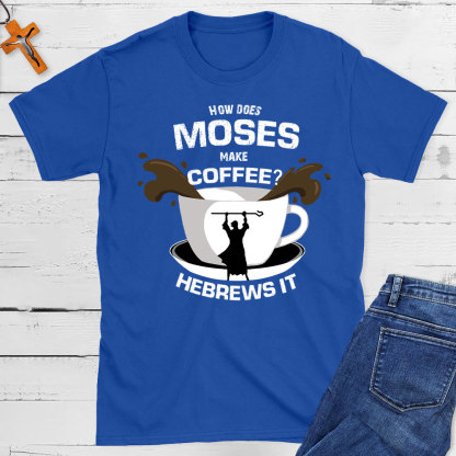 How Does  Moses Make Coffee Christian T-Shirt
