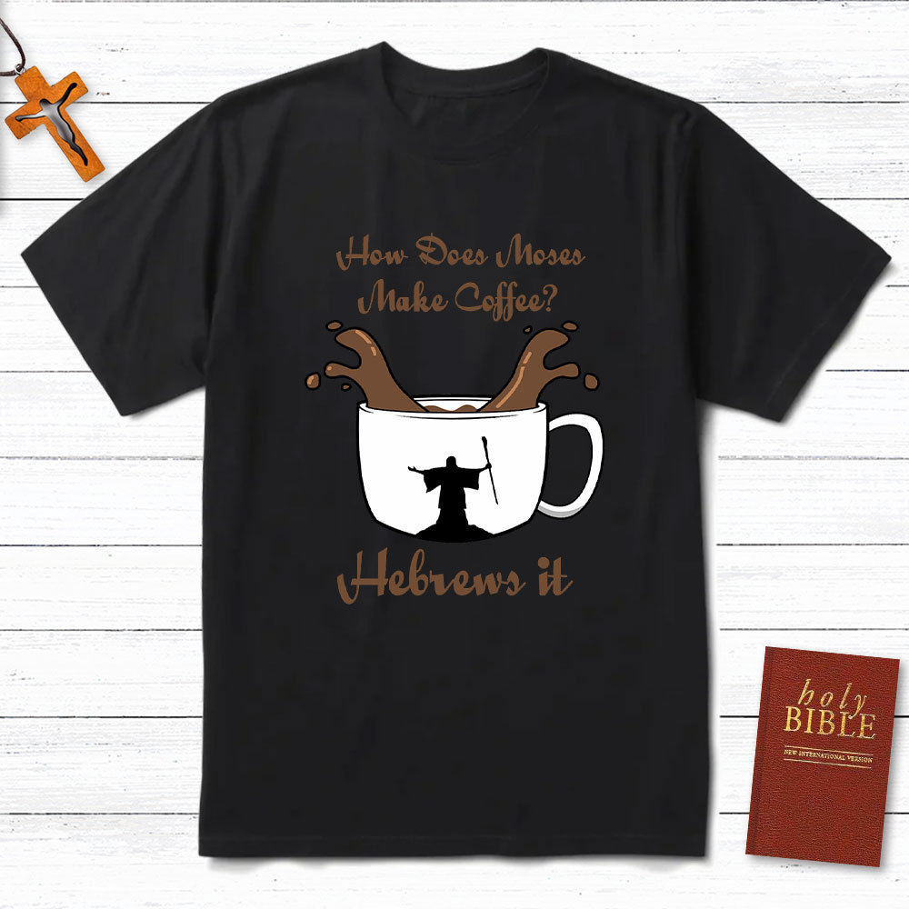How Does Moses Make Coffee Christian T-Shirt