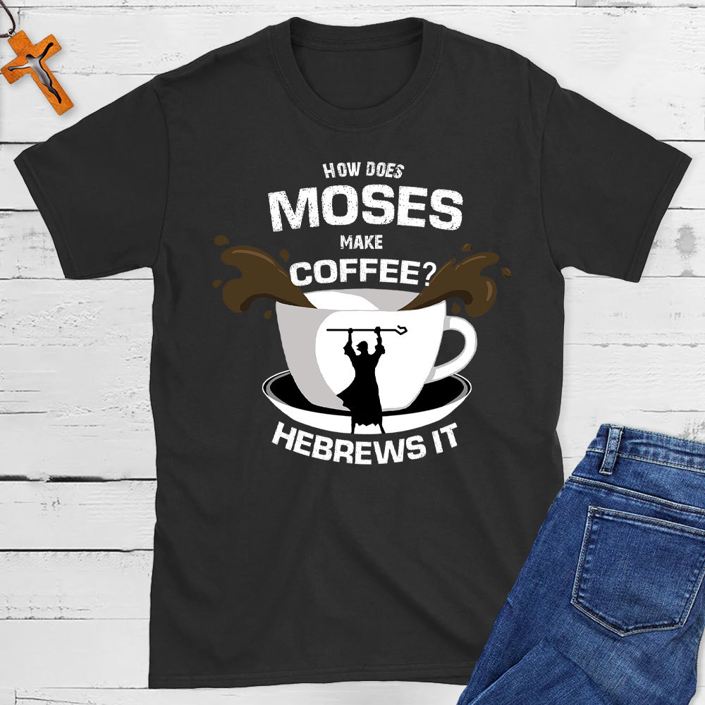How Does  Moses Make Coffee Christian T-Shirt