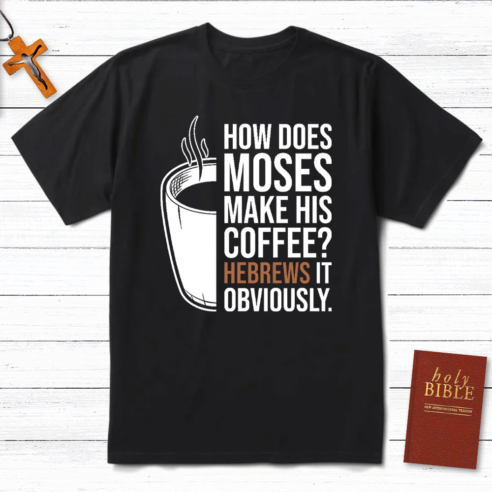 How Does Moses Make His Coffee Christian T-Shirt