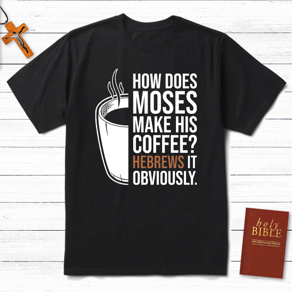 How Does Moses Make His Coffee Christian T-Shirt