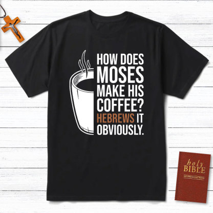 How Does Moses Make His Coffee Christian T-Shirt