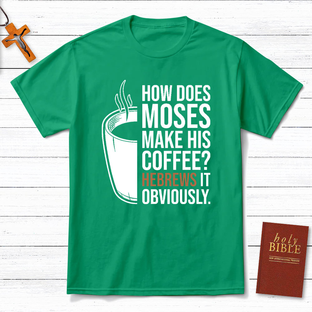 How Does Moses Make His Coffee Christian T-Shirt