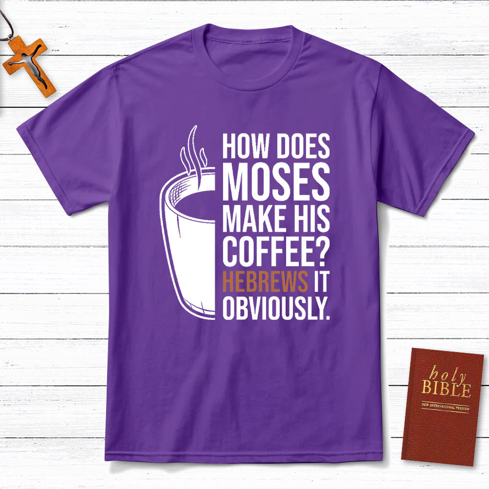How Does Moses Make His Coffee Christian T-Shirt