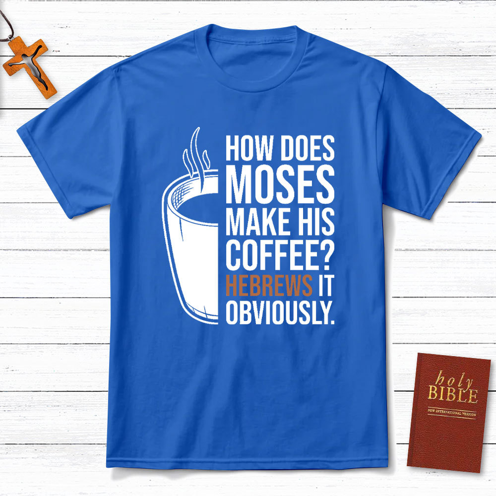 How Does Moses Make His Coffee Christian T-Shirt