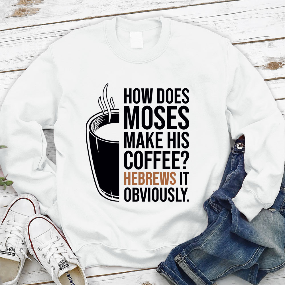 How Does Moses Make His Coffee Hebrews It Christian Sweatshirt