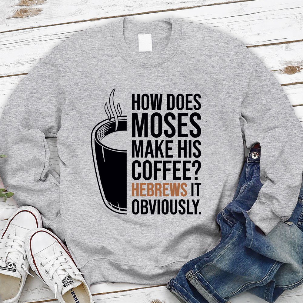 How Does Moses Make His Coffee Hebrews It Christian Sweatshirt