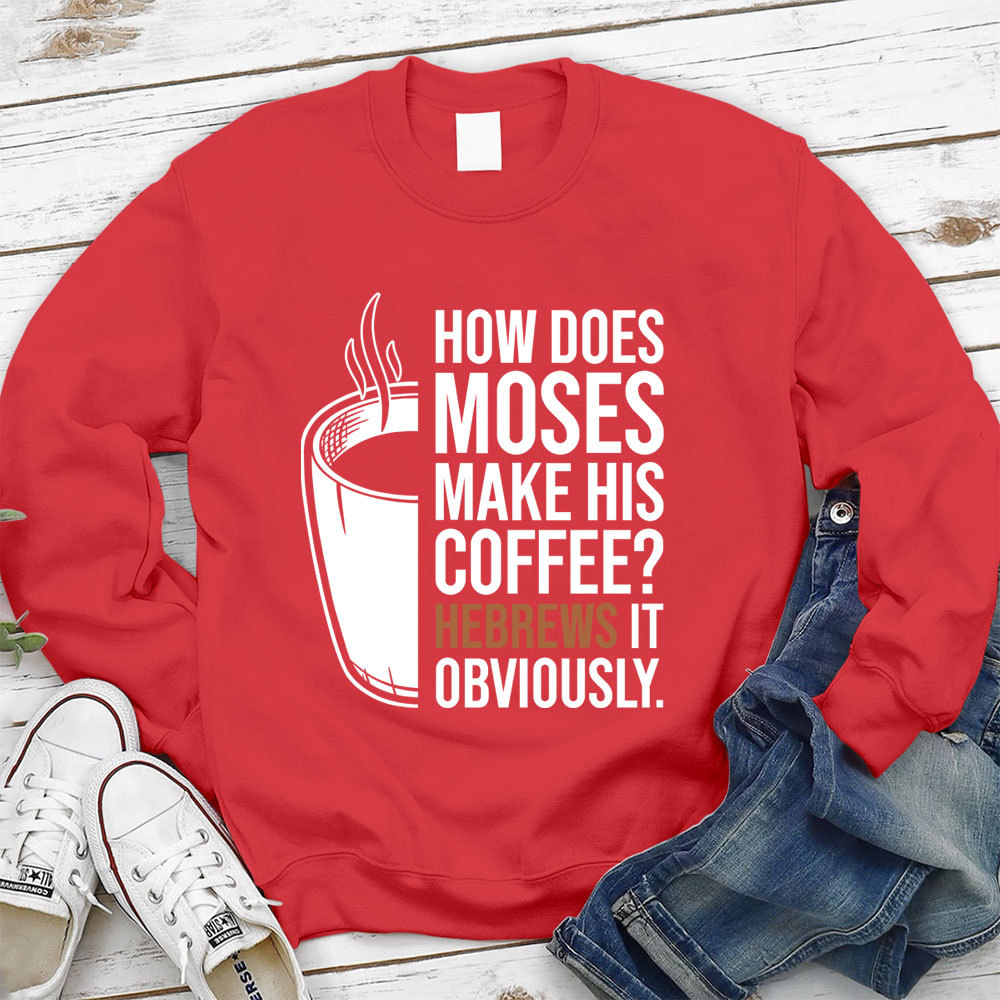 How Does Moses Make His Coffee Hebrews It Christian Sweatshirt
