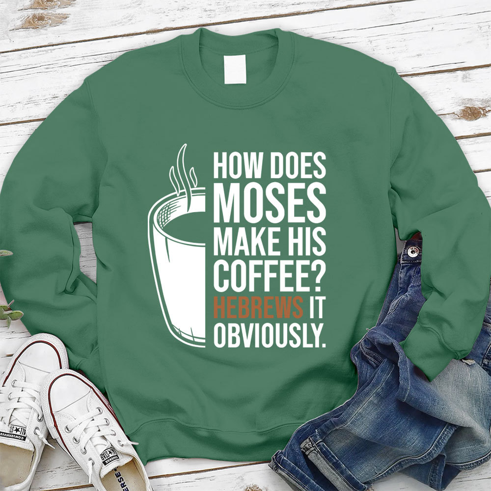 How Does Moses Make His Coffee Hebrews It Christian Sweatshirt