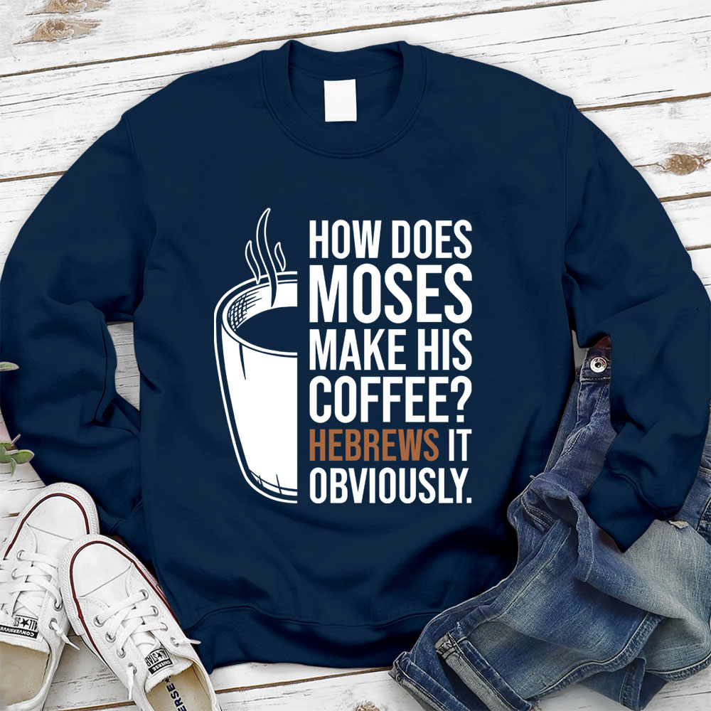 How Does Moses Make His Coffee Hebrews It Christian Sweatshirt