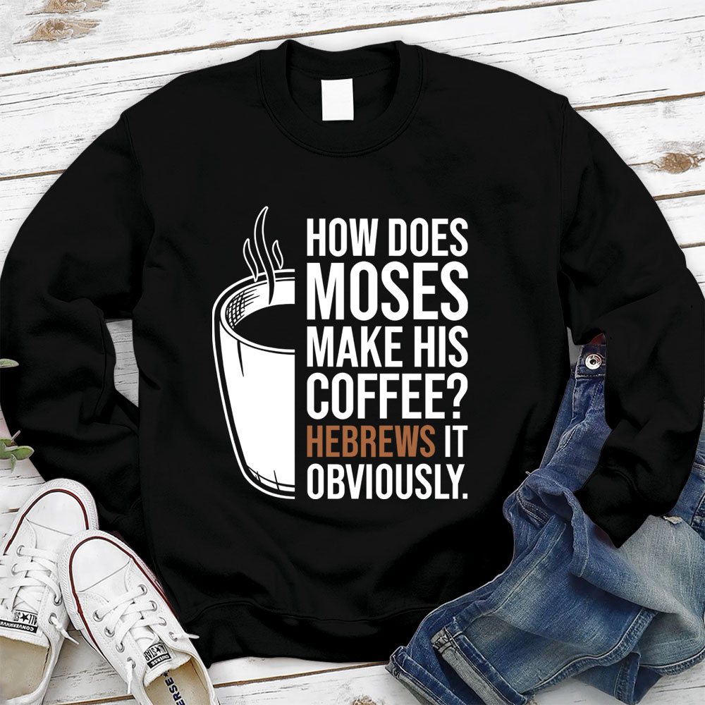 How Does Moses Make His Coffee Hebrews It Christian Sweatshirt