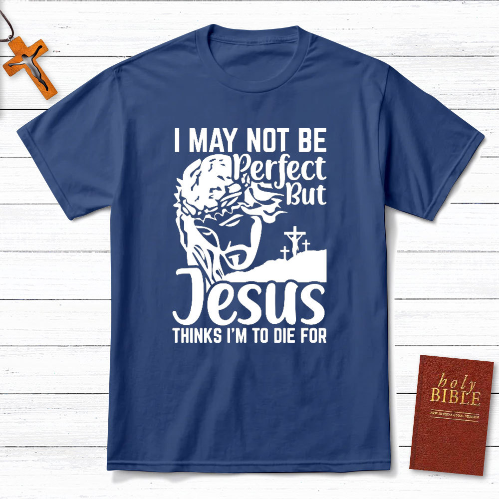 I Am Not Be Perfect But Jesus Think I Am To Die For Christian T-Shirt